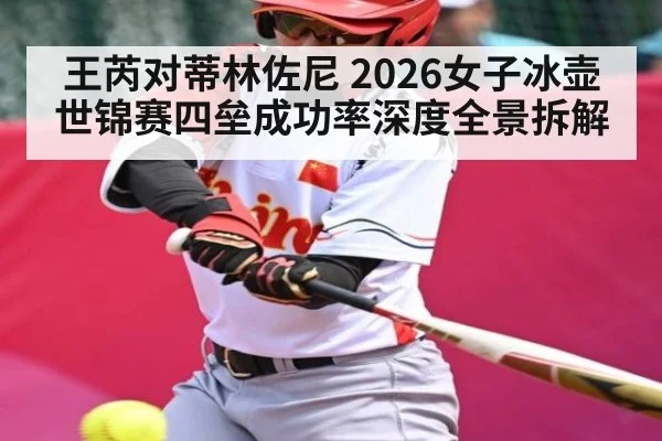 王芮对蒂林佐尼 2026女子冰壶世锦赛四垒成功率深度全景拆解