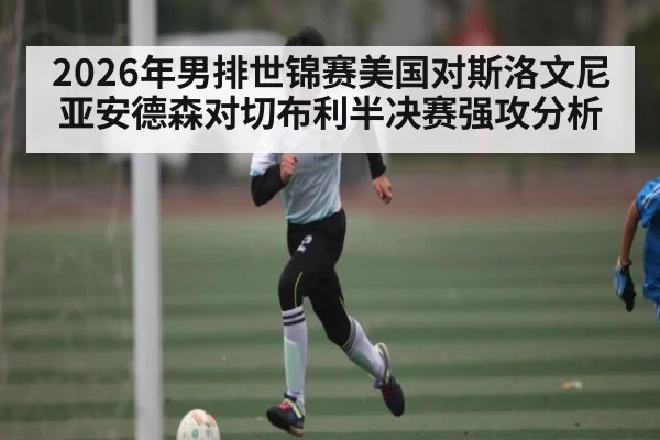 2026年男排世锦赛美国对斯洛文尼亚安德森对切布利半决赛强攻分析