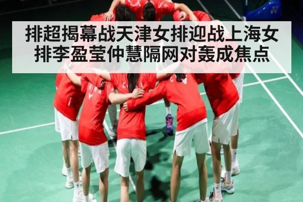 排超揭幕战天津女排迎战上海女排李盈莹仲慧隔网对轰成焦点
