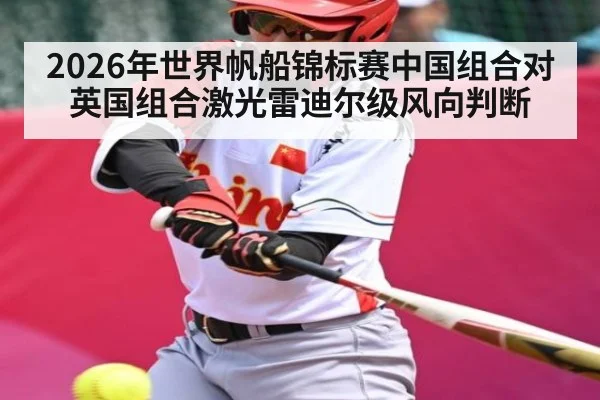 2026年世界帆船锦标赛中国组合对英国组合激光雷迪尔级风向判断