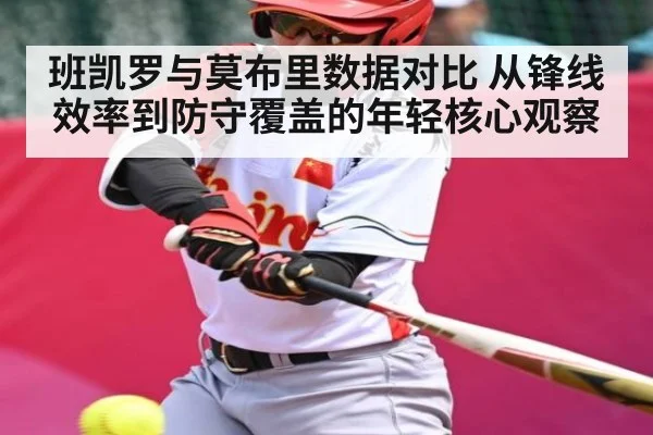 班凯罗与莫布里数据对比 从锋线效率到防守覆盖的年轻核心观察